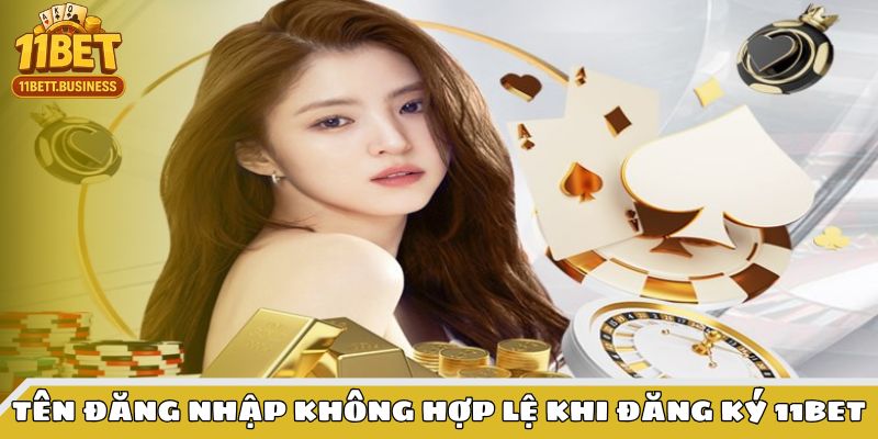 Tên đăng nhập không hợp lệ là lỗi tạo tài khoản 11bet thường gặp